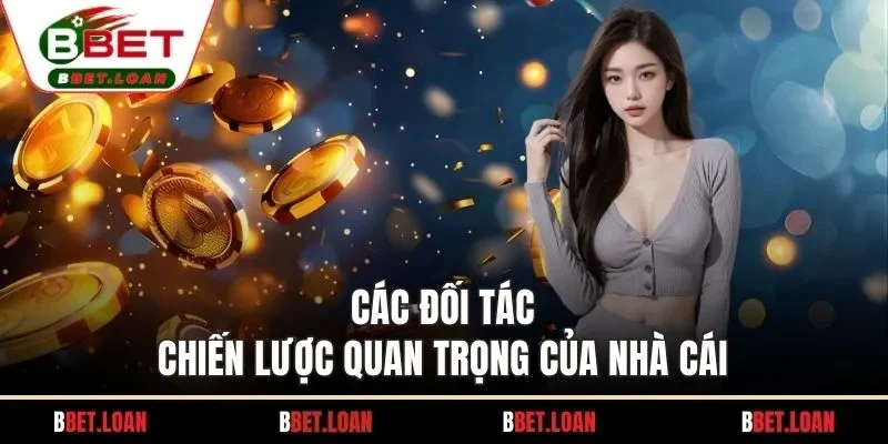 Các đối tác chiến lược quan trọng của nhà cái