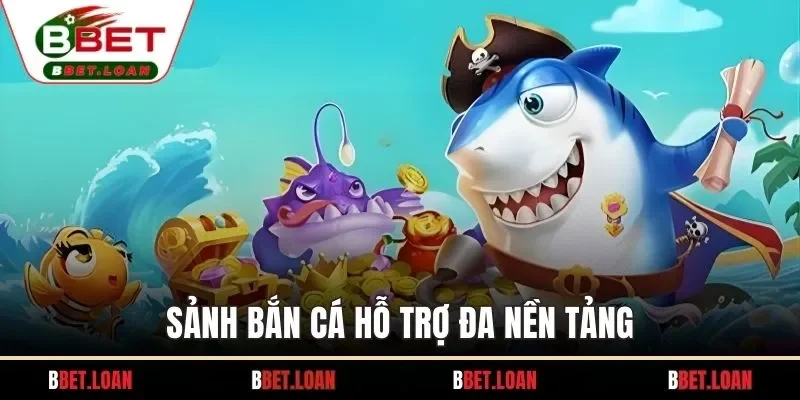 Sảnh bắn cá hỗ trợ đa nền tảng