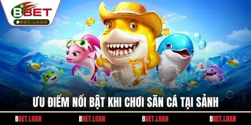 Ưu điểm nổi bật khi chơi săn cá tại sảnh